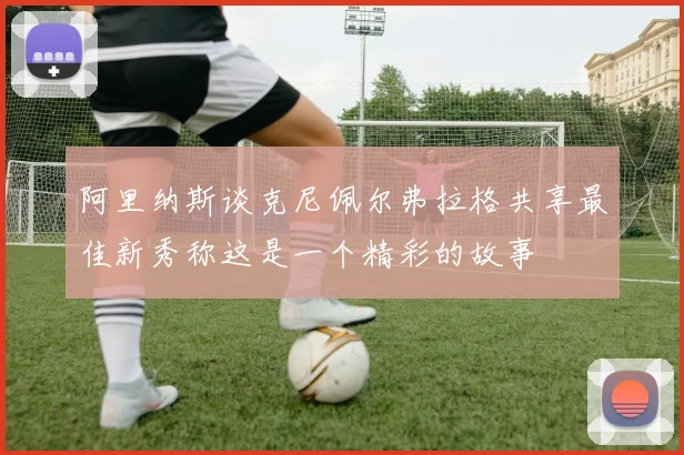 阿里纳斯谈克尼佩尔弗拉格共享最佳新秀称这是一个精彩的故事
