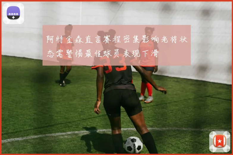 阿特金森直言赛程密集影响老将状态需警惕最佳球员表现下滑
