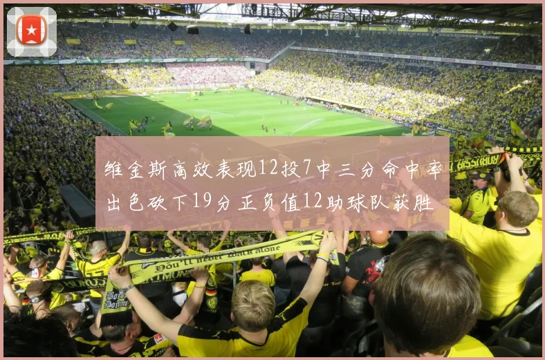 维金斯高效表现12投7中三分命中率出色砍下19分正负值12助球队获胜