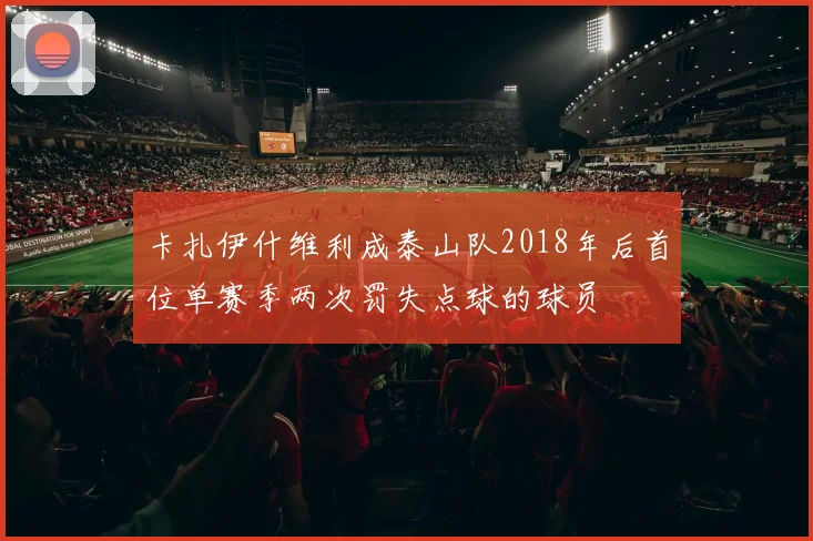卡扎伊什维利成泰山队2018年后首位单赛季两次罚失点球的球员