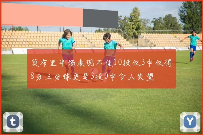 莫布里半场表现不佳10投仅3中仅得8分三分球更是3投0中令人失望
