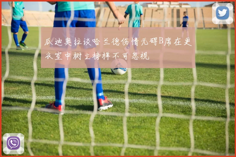 瓜迪奥拉谈哈兰德伤情无碍B席在更衣室中树立榜样不可忽视