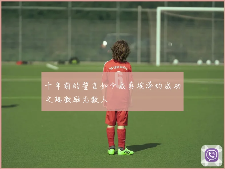 十年前的誓言如今成真埃泽的成功之路激励无数人