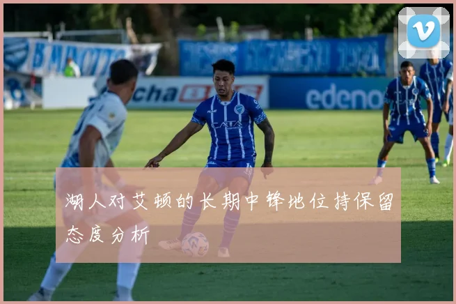 湖人对艾顿的长期中锋地位持保留态度分析