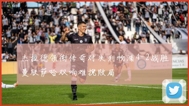 杰拉德领衔传奇对决利物浦4-2战胜曼联萨哈双响难挽败局