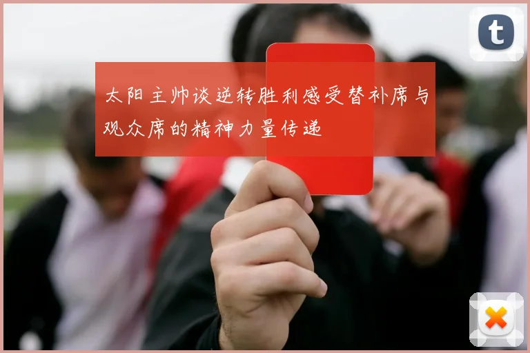 太阳主帅谈逆转胜利感受替补席与观众席的精神力量传递